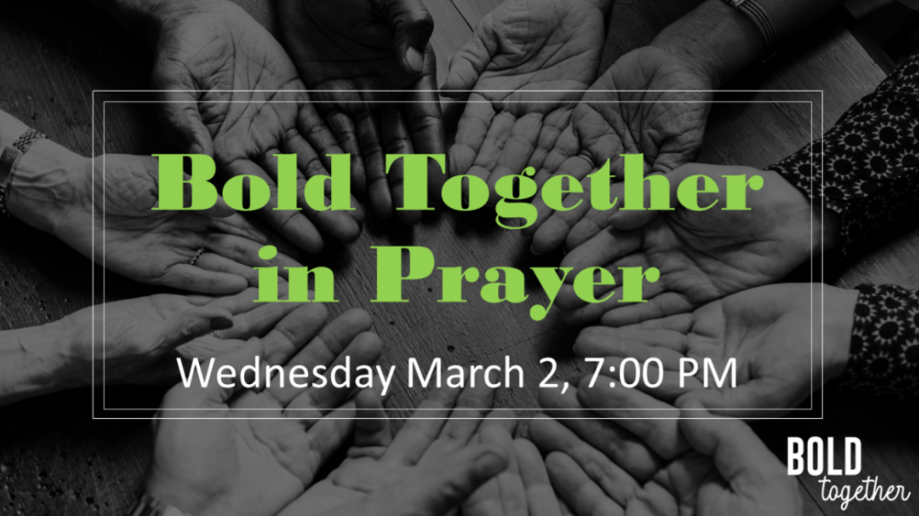 Bold Together In Prayer Wednesday March 2, 2022 at 7:00 in the Fireside Room